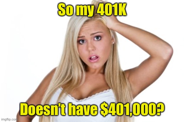 Why blondes marry rich men | So my 401K; Doesn’t have $401,000? | image tagged in dumb blonde | made w/ Imgflip meme maker
