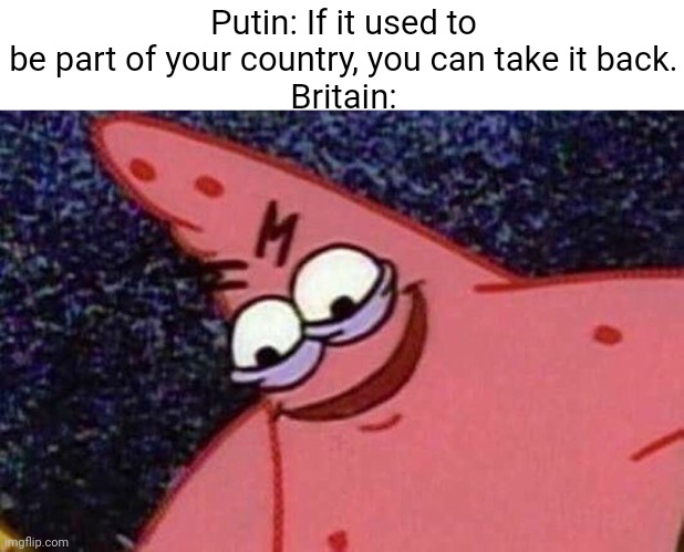 British meme go brrr | Putin: If it used to be part of your country, you can take it back.
Britain: | image tagged in evil patrick | made w/ Imgflip meme maker