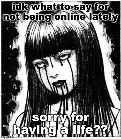 Tomie | idk what to say for not being online lately; sorry for having a life?? | image tagged in tomie | made w/ Imgflip meme maker