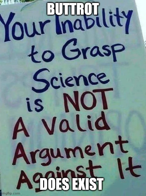 your inability 2 grasp science isn't a valid argument against it | BUTTROT; DOES EXIST | image tagged in your inability 2 grasp science isn't a valid argument against it | made w/ Imgflip meme maker