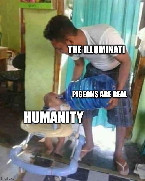 E | THE ILLUMINATI; PIGEONS ARE REAL; HUMANITY | image tagged in water jug baby | made w/ Imgflip meme maker
