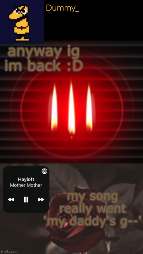 template...? | anyway ig im back :D; my song really went 'my daddy's g--' | image tagged in template | made w/ Imgflip meme maker