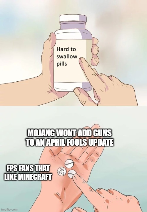 mojang wont add guns to updates :( | MOJANG WONT ADD GUNS TO AN APRIL FOOLS UPDATE; FPS FANS THAT LIKE MINECRAFT | image tagged in memes,hard to swallow pills | made w/ Imgflip meme maker