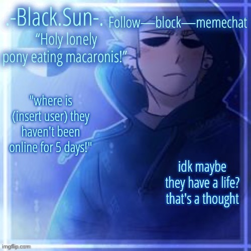 Sun's (other) Tom temp (ty Doggo) | "where is (insert user) they haven't been online for 5 days!"; idk maybe they have a life? that's a thought | image tagged in sun's other tom temp ty doggo | made w/ Imgflip meme maker