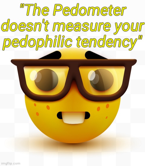 . | "The Pedometer doesn't measure your pedophilic tendency" | image tagged in nerd emoji | made w/ Imgflip meme maker
