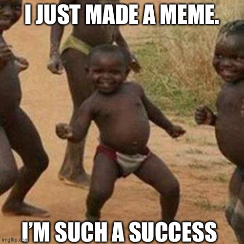 New meme makers be like | I JUST MADE A MEME. I’M SUCH A SUCCESS | image tagged in memes,third world success kid | made w/ Imgflip meme maker