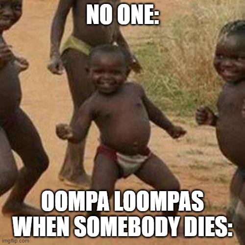 wow | NO ONE:; OOMPA LOOMPAS WHEN SOMEBODY DIES: | image tagged in memes,third world success kid | made w/ Imgflip meme maker