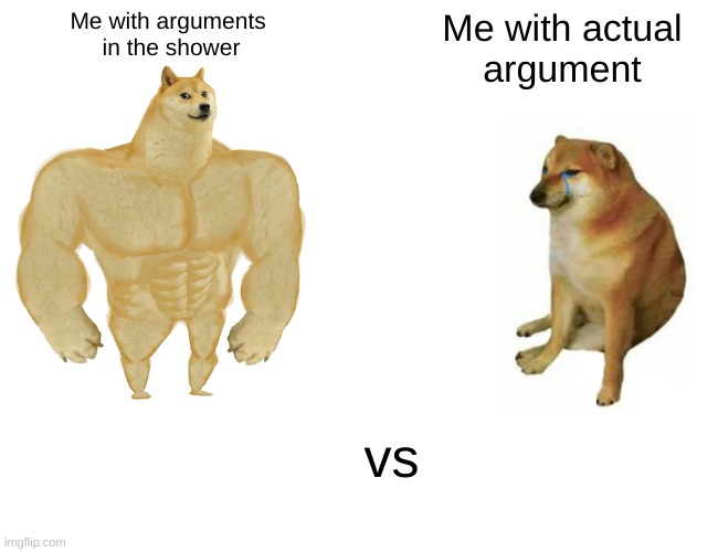 Buff Doge vs. Cheems Meme | Me with arguments 
in the shower; Me with actual
argument; vs | image tagged in memes,buff doge vs cheems | made w/ Imgflip meme maker