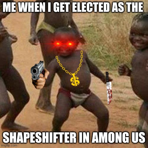 AMONG US BOI!! | ME WHEN I GET ELECTED AS THE; SHAPESHIFTER IN AMONG US | image tagged in memes,third world success kid | made w/ Imgflip meme maker