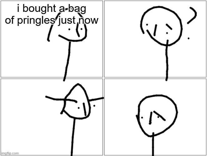 Blank Comic Panel 2x2 | i bought a bag of pringles just now | image tagged in memes,blank comic panel 2x2 | made w/ Imgflip meme maker