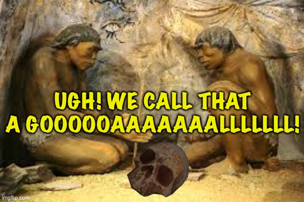 caveman fire | UGH! WE CALL THAT A GOOOOOAAAAAAALLLLLLL! | image tagged in caveman fire | made w/ Imgflip meme maker