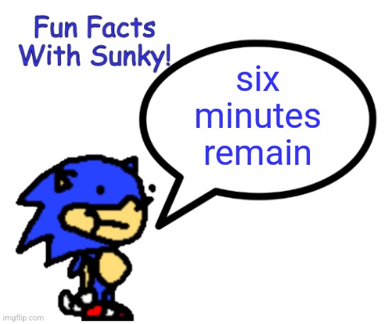 Fun Facts With Sunky! | six minutes remain | image tagged in fun facts with sunky | made w/ Imgflip meme maker
