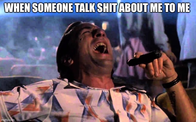 De Niro Cape Fear Laughing | WHEN SOMEONE TALK SHIT ABOUT ME TO ME | image tagged in de niro cape fear laughing | made w/ Imgflip meme maker