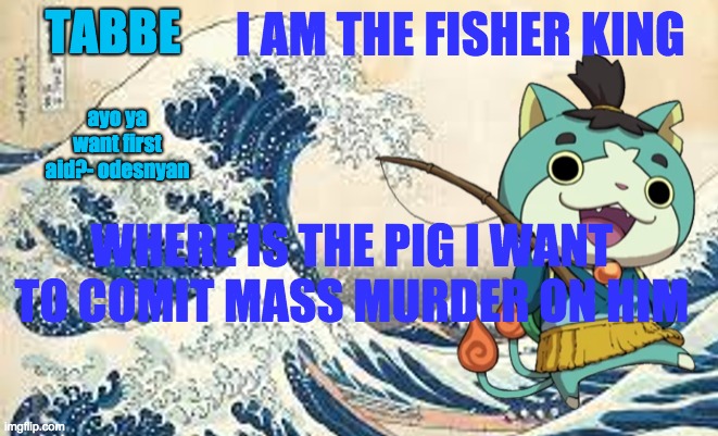 must find his soul and use it for my own benifit | I AM THE FISHER KING; WHERE IS THE PIG I WANT TO COMIT MASS MURDER ON HIM | image tagged in odesenyan makes the end of the world lmaooo | made w/ Imgflip meme maker