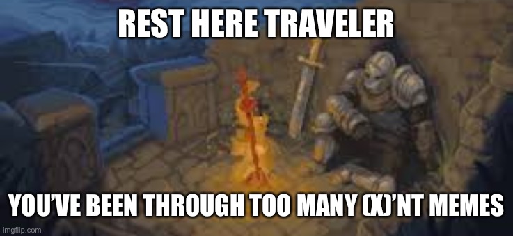 rest here traveler | REST HERE TRAVELER; YOU’VE BEEN THROUGH TOO MANY (X)’NT MEMES | image tagged in rest here traveler | made w/ Imgflip meme maker