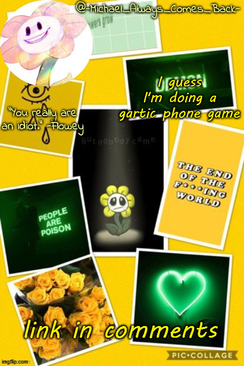 Michael's flowey temp by .-Black.Sun-. | I guess I'm doing a gartic phone game; link in comments | image tagged in michael's flowey temp by -black sun- | made w/ Imgflip meme maker