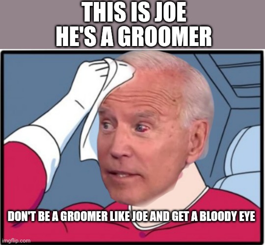 THIS IS JOE HE'S A GROOMER DON'T BE A GROOMER LIKE JOE AND GET A BLOODY EYE | made w/ Imgflip meme maker