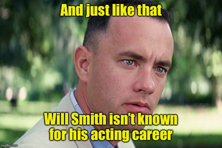 And Just Like That Meme | And just like that; Will Smith isn’t known
for his acting career | image tagged in memes,and just like that | made w/ Imgflip meme maker