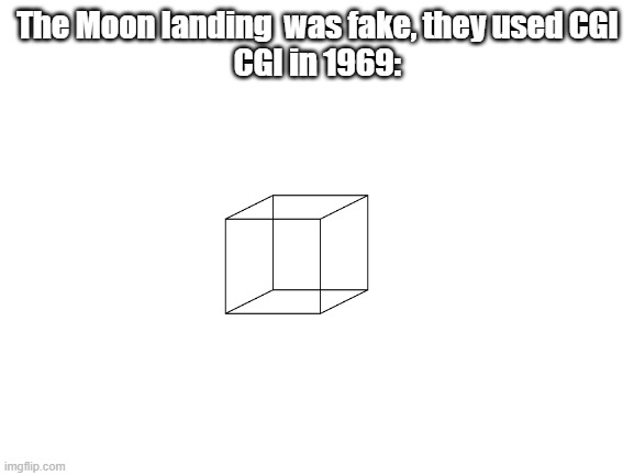Yup CGI was literally a cube back then | The Moon landing  was fake, they used CGI
CGI in 1969: | image tagged in blank white template,moon landing | made w/ Imgflip meme maker