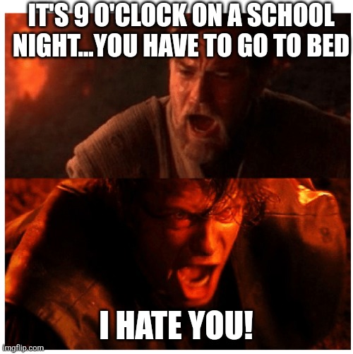 Kids... | IT'S 9 O'CLOCK ON A SCHOOL NIGHT...YOU HAVE TO GO TO BED; I HATE YOU! | image tagged in you were the chosen one blank | made w/ Imgflip meme maker