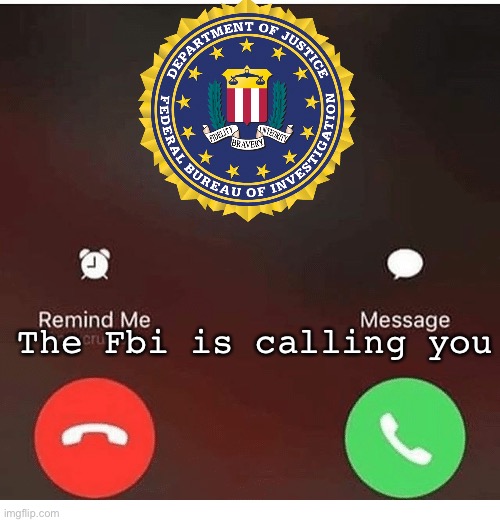 The Fbi is calling you | made w/ Imgflip meme maker