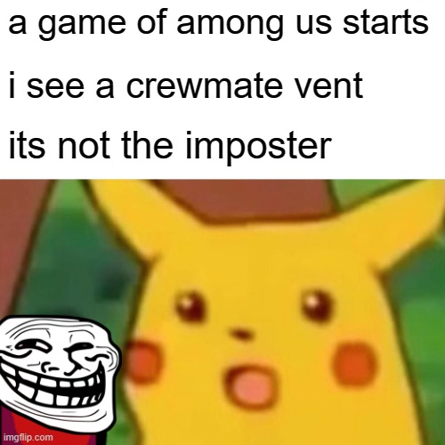 Surprised Pikachu | a game of among us starts; i see a crewmate vent; its not the imposter | image tagged in memes,surprised pikachu | made w/ Imgflip meme maker