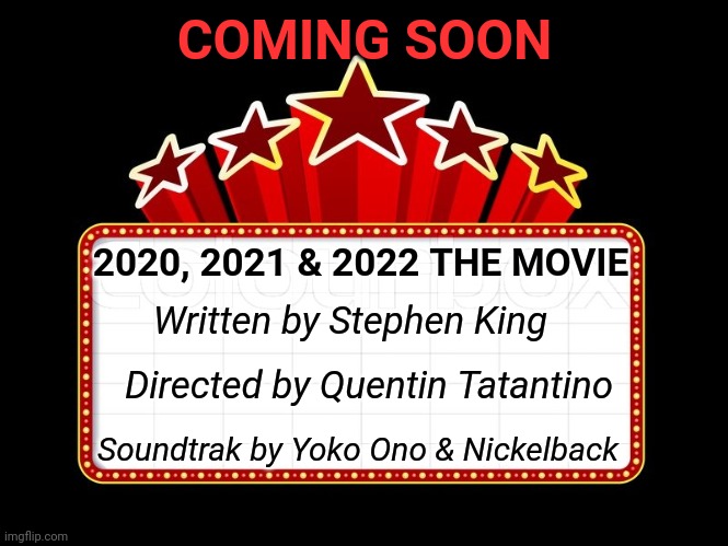 If the Past Two+ Years were a Movie | COMING SOON; 2020, 2021 & 2022 THE MOVIE; Written by Stephen King; Directed by Quentin Tatantino; Soundtrak by Yoko Ono & Nickelback | image tagged in movie coming soon,pandemic,memes | made w/ Imgflip meme maker