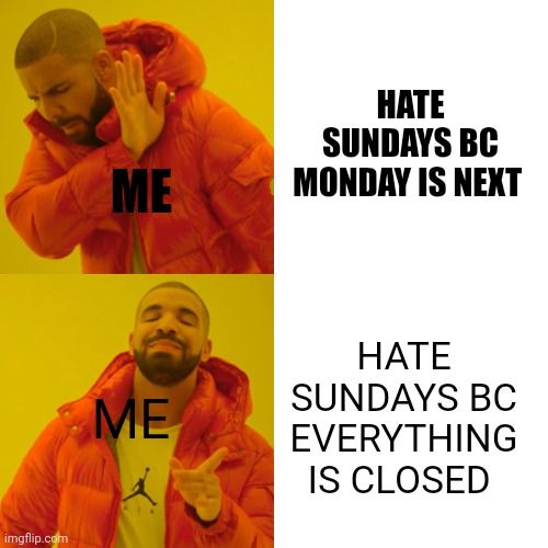 Drake Hotline Bling | HATE SUNDAYS BC MONDAY IS NEXT; ME; ME; HATE SUNDAYS BC EVERYTHING IS CLOSED | image tagged in memes,drake hotline bling | made w/ Imgflip meme maker