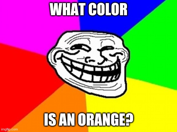 Anyone? |  WHAT COLOR; IS AN ORANGE? | image tagged in memes,troll face colored,colors,orange,lol,so yeah | made w/ Imgflip meme maker