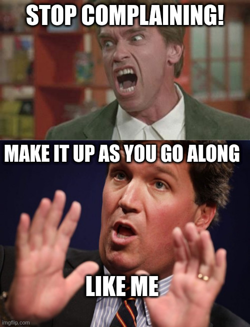 STOP COMPLAINING! MAKE IT UP AS YOU GO ALONG LIKE ME | image tagged in angry,tucker fucker | made w/ Imgflip meme maker
