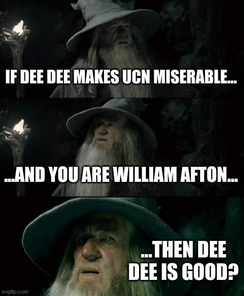 Confused Gandalf | IF DEE DEE MAKES UCN MISERABLE... ...AND YOU ARE WILLIAM AFTON... ...THEN DEE DEE IS GOOD? | image tagged in memes,confused gandalf | made w/ Imgflip meme maker