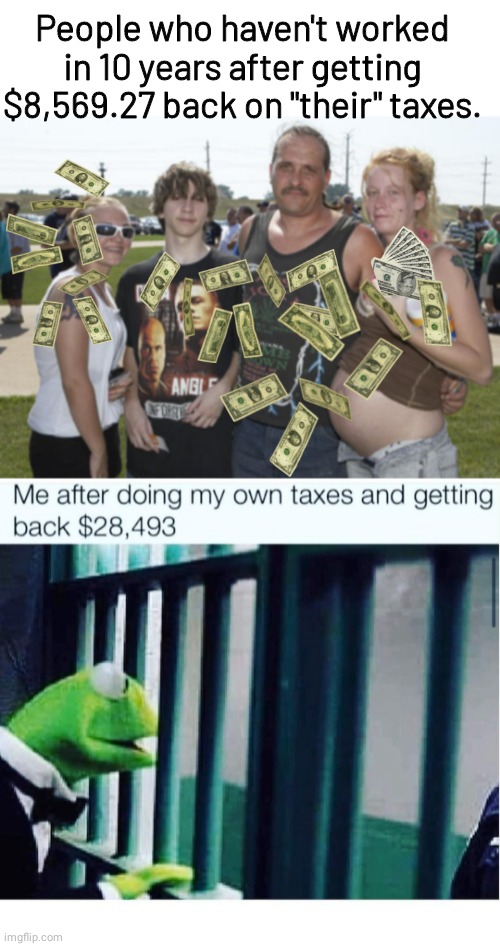 Welfare bums tax refund vs Kermit working guy | People who haven't worked in 10 years after getting $8,569.27 back on "their" taxes. | image tagged in white trash family | made w/ Imgflip meme maker