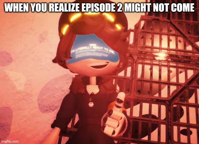 I am literally about to die | WHEN YOU REALIZE EPISODE 2 MIGHT NOT COME | image tagged in i am literally about to die | made w/ Imgflip meme maker