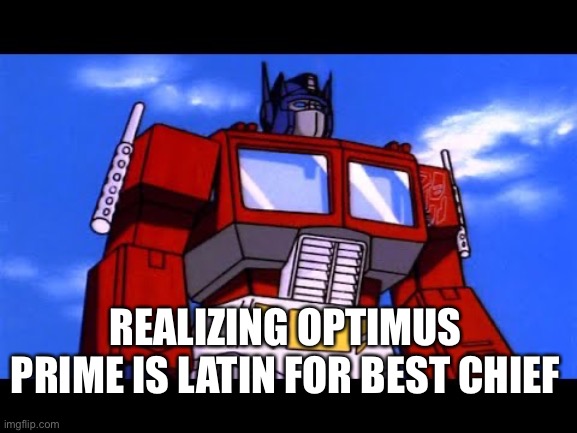 Optimus Prime | REALIZING OPTIMUS PRIME IS LATIN FOR BEST CHIEF | image tagged in optimus prime | made w/ Imgflip meme maker