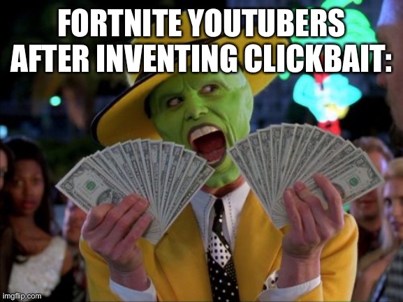 Money Money |  FORTNITE YOUTUBERS AFTER INVENTING CLICKBAIT: | image tagged in memes,money money | made w/ Imgflip meme maker