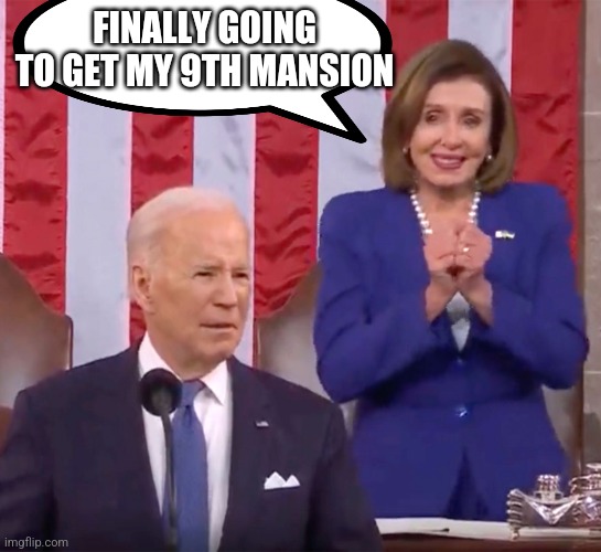 Pelosi sotu | FINALLY GOING TO GET MY 9TH MANSION | image tagged in pelosi sotu | made w/ Imgflip meme maker