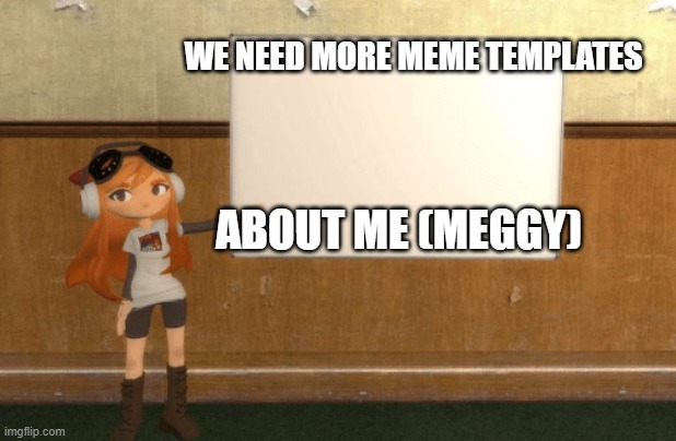 We do | WE NEED MORE MEME TEMPLATES; ABOUT ME (MEGGY) | image tagged in smg4s meggy pointing at board | made w/ Imgflip meme maker