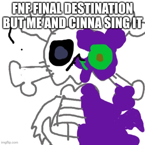 Xross the skeleton alien | FNF FINAL DESTINATION BUT ME AND CINNA SING IT | image tagged in xross the skeleton alien | made w/ Imgflip meme maker