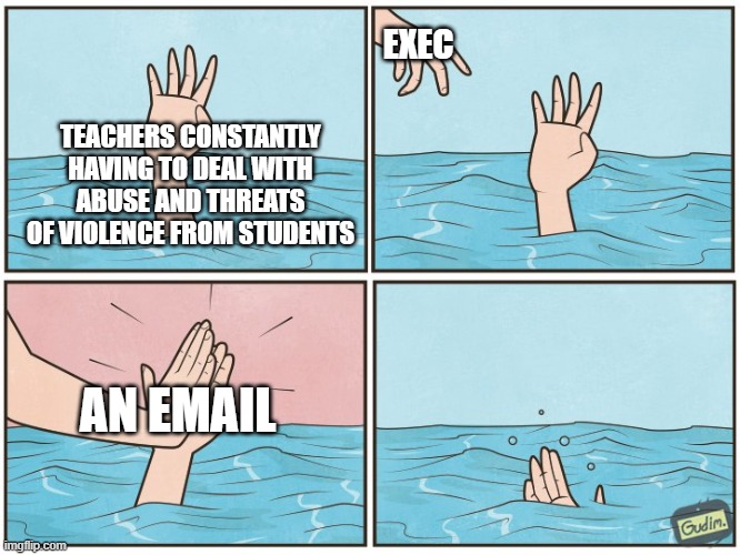 You're fine. Keep going! | EXEC; TEACHERS CONSTANTLY HAVING TO DEAL WITH ABUSE AND THREATS OF VIOLENCE FROM STUDENTS; AN EMAIL | image tagged in high five drown | made w/ Imgflip meme maker