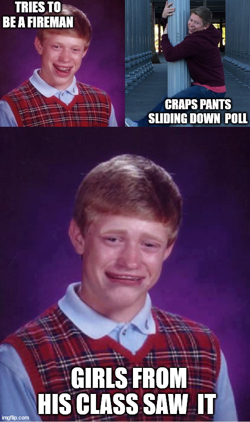 TRIES TO BE A FIREMAN CRAPS PANTS SLIDING DOWN  POLL GIRLS FROM HIS CLASS SAW  IT | made w/ Imgflip meme maker