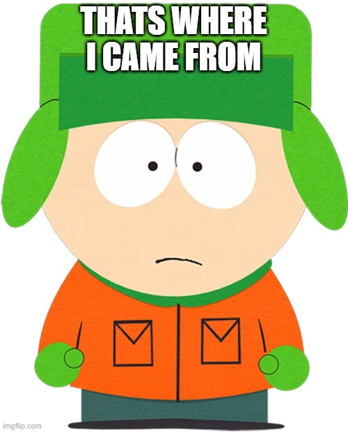 THATS WHERE I CAME FROM | made w/ Imgflip meme maker