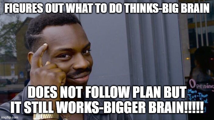 Roll Safe Think About It | FIGURES OUT WHAT TO DO THINKS-BIG BRAIN; DOES NOT FOLLOW PLAN BUT IT STILL WORKS-BIGGER BRAIN!!!!! | image tagged in memes,roll safe think about it | made w/ Imgflip meme maker