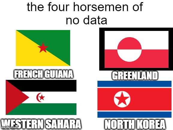 four horsemen |  the four horsemen of 
no data; GREENLAND; FRENCH GUIANA; WESTERN SAHARA; NORTH KOREA | image tagged in blank white template,four horsemen,maps,meme,so true | made w/ Imgflip meme maker