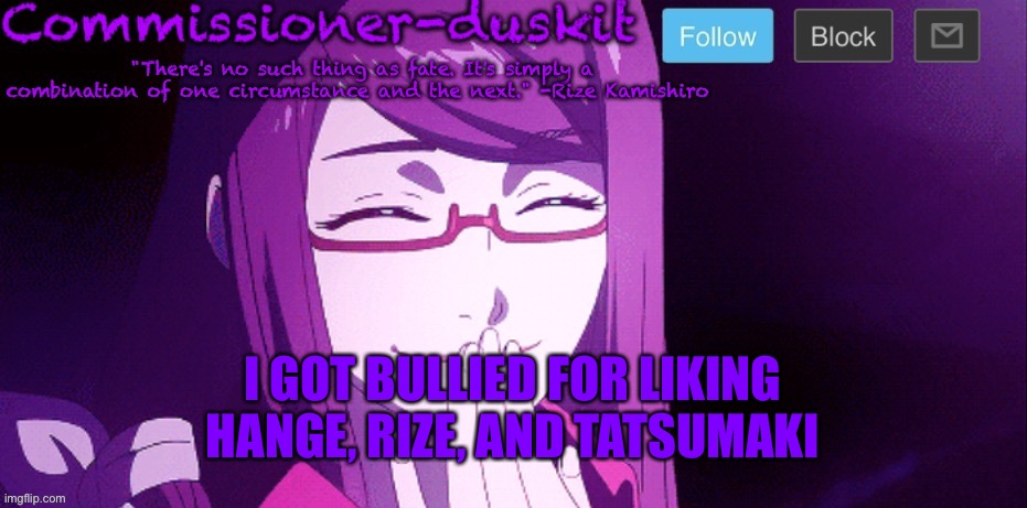 They said things like “they’re not hot” | I GOT BULLIED FOR LIKING HANGE, RIZE, AND TATSUMAKI | image tagged in commissioner-duskit s rize temp | made w/ Imgflip meme maker