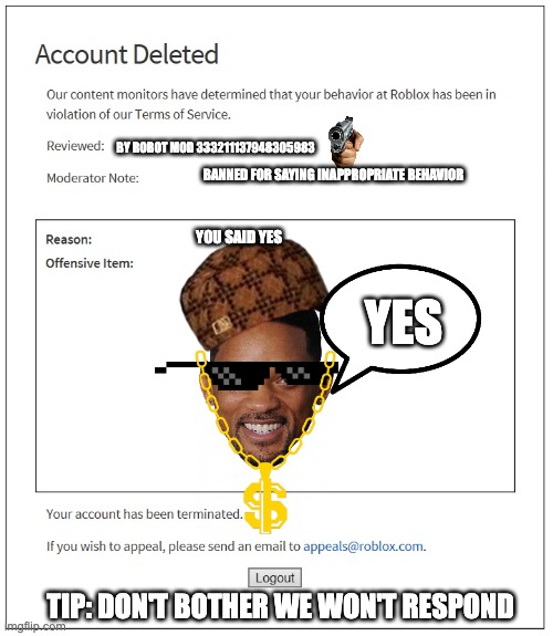banned from ROBLOX | BY ROBOT MOD 333211137948305983; BANNED FOR SAYING INAPPROPRIATE BEHAVIOR; YOU SAID YES; YES; TIP: DON'T BOTHER WE WON'T RESPOND | image tagged in banned from roblox | made w/ Imgflip meme maker