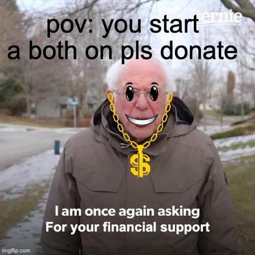Pls donate be like | pov: you start a both on pls donate; For your financial support | image tagged in memes,bernie i am once again asking for your support,rblx,roblox,robux,pls donate | made w/ Imgflip meme maker
