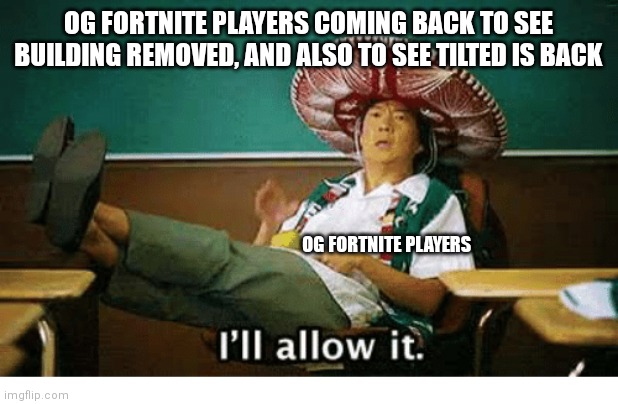 I’ll allow it | OG FORTNITE PLAYERS COMING BACK TO SEE BUILDING REMOVED, AND ALSO TO SEE TILTED IS BACK; OG FORTNITE PLAYERS | image tagged in i ll allow it | made w/ Imgflip meme maker