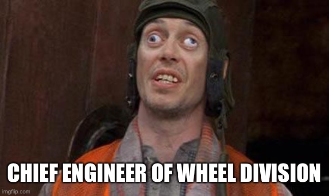 Looks Good To Me | CHIEF ENGINEER OF WHEEL DIVISION | image tagged in looks good to me | made w/ Imgflip meme maker