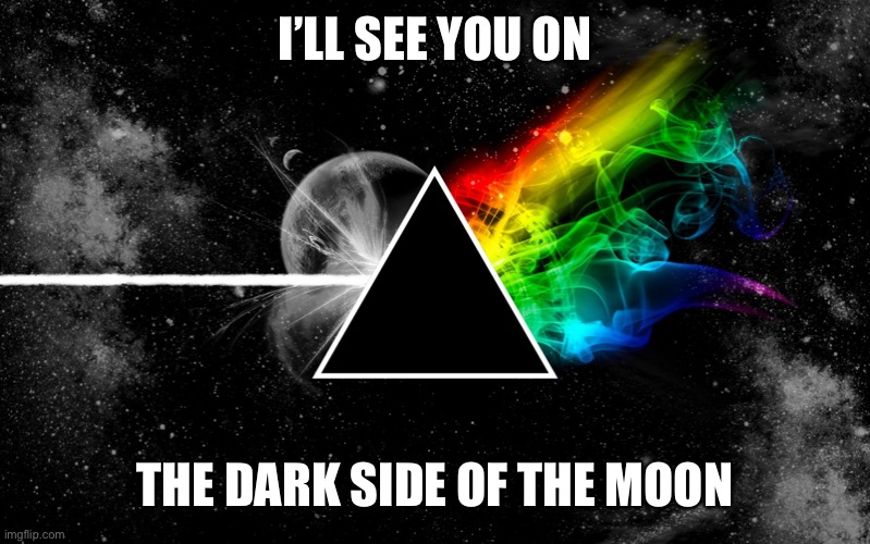 Dark side | I’LL SEE YOU ON; THE DARK SIDE OF THE MOON | image tagged in dark side of moon pink floyd | made w/ Imgflip meme maker