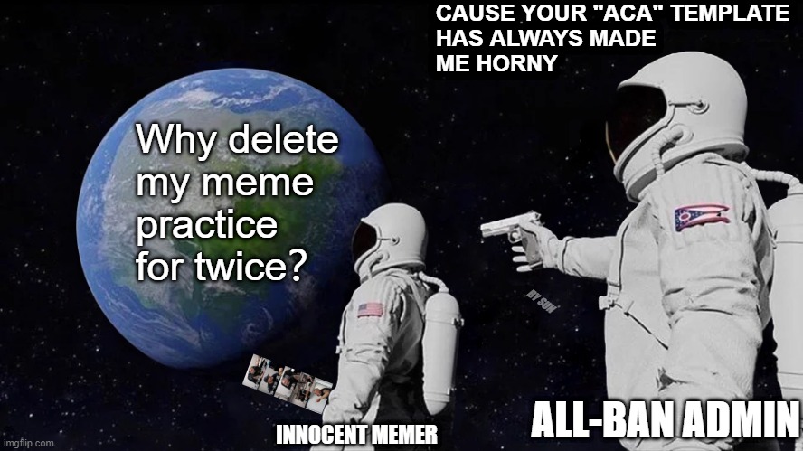 Always Has Been Meme | CAUSE YOUR "ACA" TEMPLATE 
HAS ALWAYS MADE
ME HORNY; Why delete 
my meme practice 
for twice？; BY SUN; ALL-BAN ADMIN; INNOCENT MEMER | image tagged in memes,always has been | made w/ Imgflip meme maker